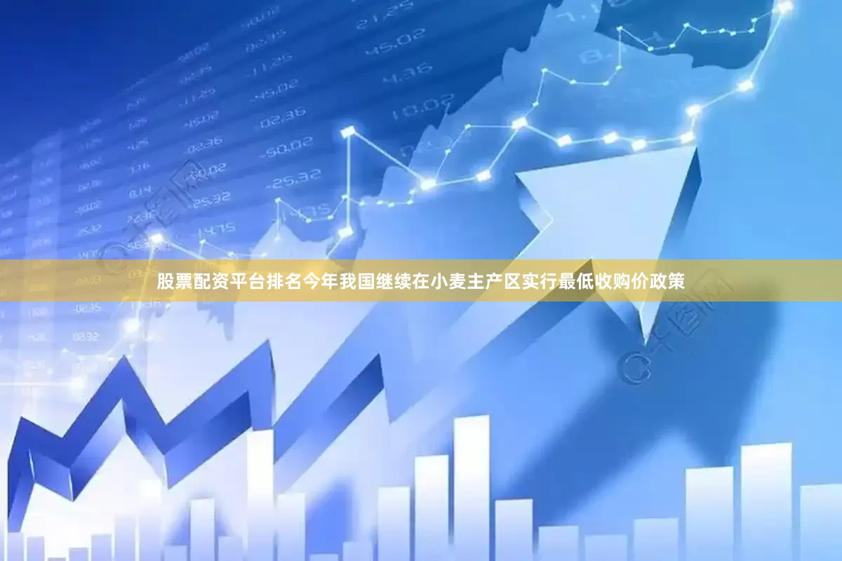 股票配资平台排名今年我国继续在小麦主产区实行最低收购价政策