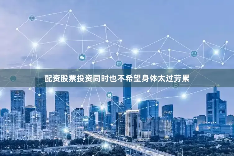 配资股票投资同时也不希望身体太过劳累