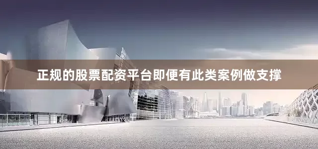 正规的股票配资平台即便有此类案例做支撑
