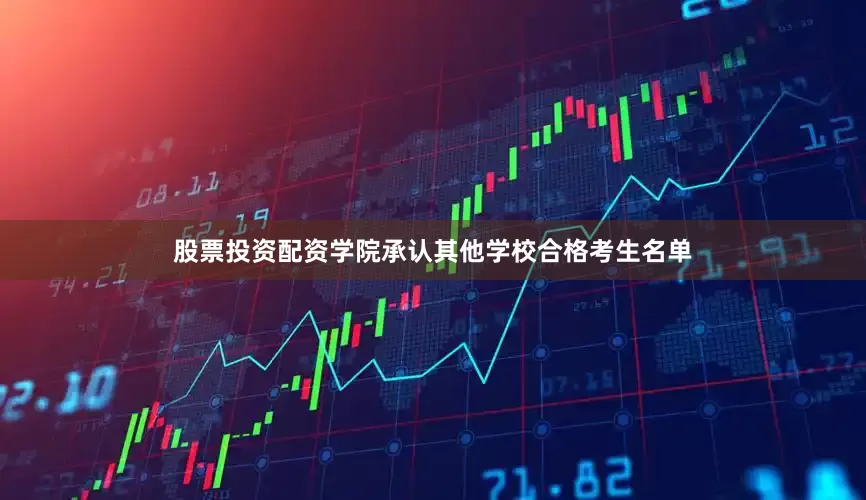 股票投资配资学院承认其他学校合格考生名单