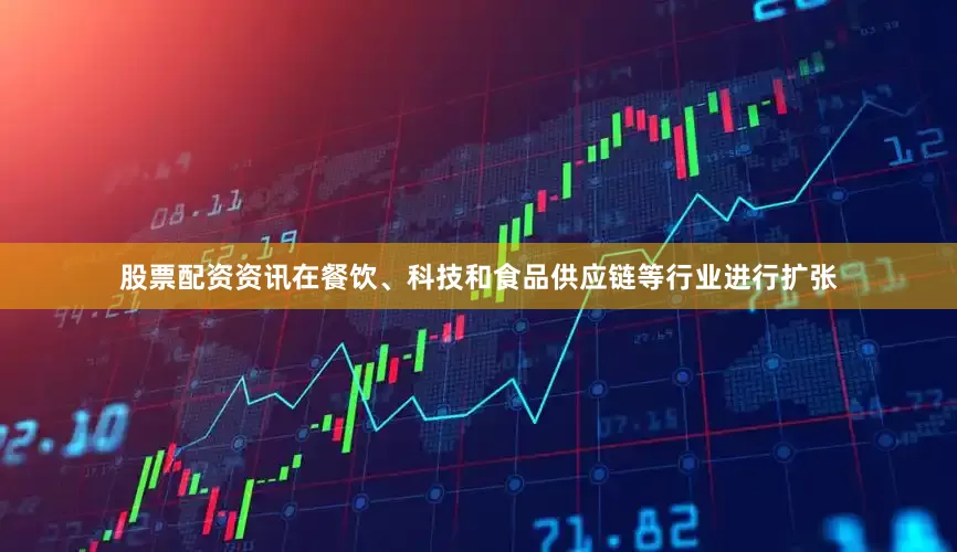 股票配资资讯在餐饮、科技和食品供应链等行业进行扩张