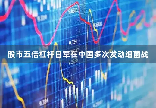 股市五倍杠杆日军在中国多次发动细菌战