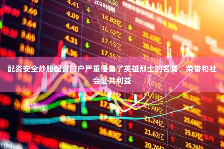配资安全炒股配资门户严重侵害了英雄烈士的名誉、荣誉和社会公共利益