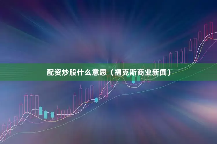 配资炒股什么意思（福克斯商业新闻）