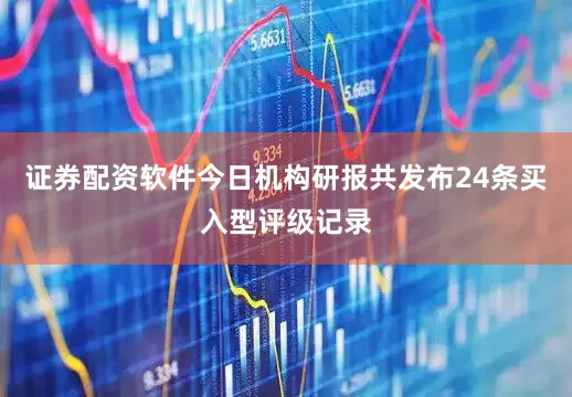 证券配资软件今日机构研报共发布24条买入型评级记录