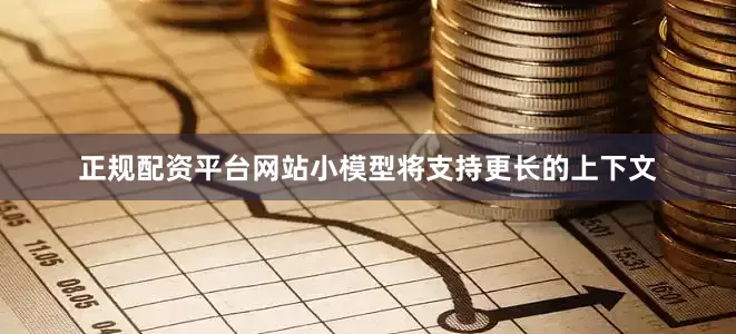 正规配资平台网站小模型将支持更长的上下文