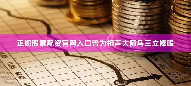 正规股票配资官网入口曾为相声大师马三立捧哏
