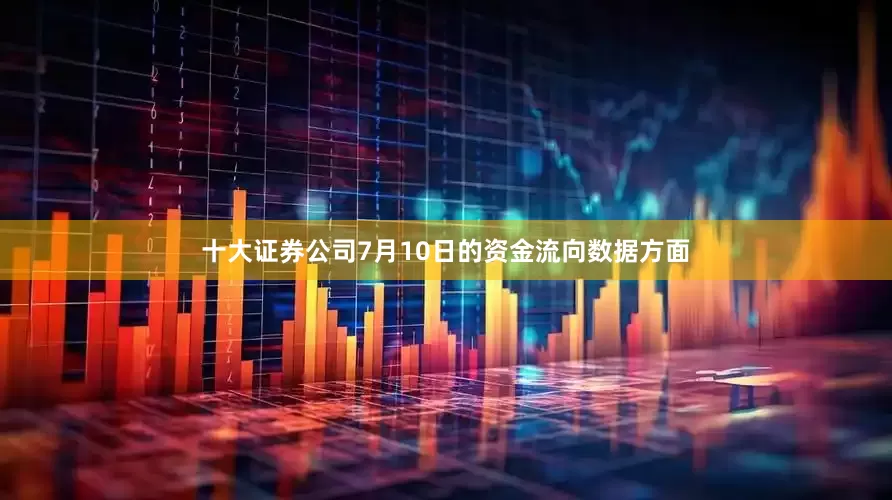 十大证券公司7月10日的资金流向数据方面