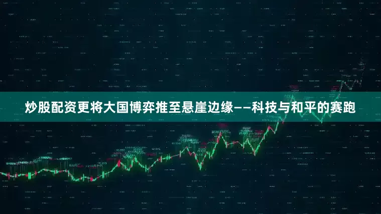 炒股配资更将大国博弈推至悬崖边缘——科技与和平的赛跑
