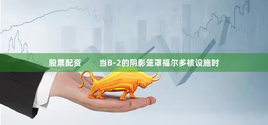 股票配资        当B-2的阴影笼罩福尔多核设施时