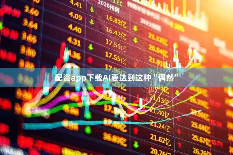 配资app下载AI要达到这种“偶然”