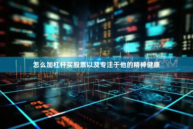 怎么加杠杆买股票以及专注于他的精神健康