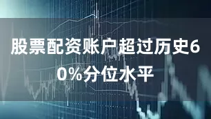股票配资账户超过历史60%分位水平