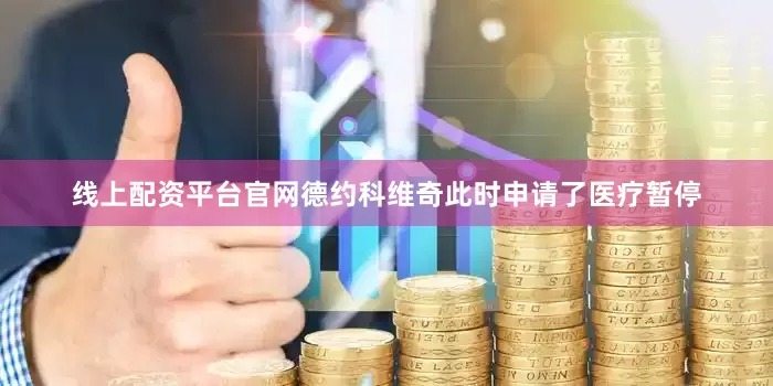 线上配资平台官网德约科维奇此时申请了医疗暂停
