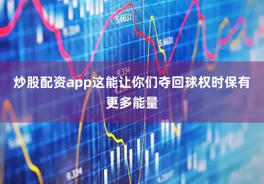 炒股配资app这能让你们夺回球权时保有更多能量