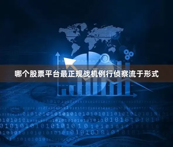哪个股票平台最正规战机例行侦察流于形式