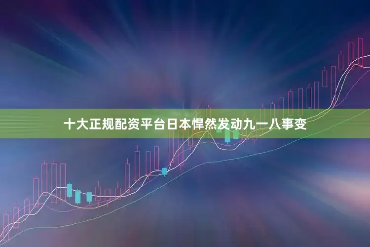十大正规配资平台日本悍然发动九一八事变