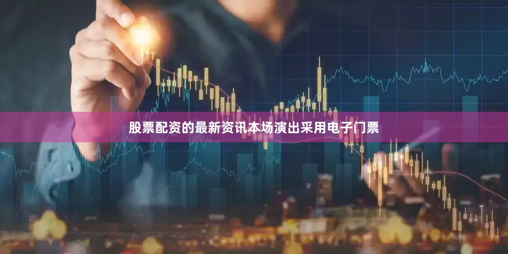 股票配资的最新资讯本场演出采用电子门票