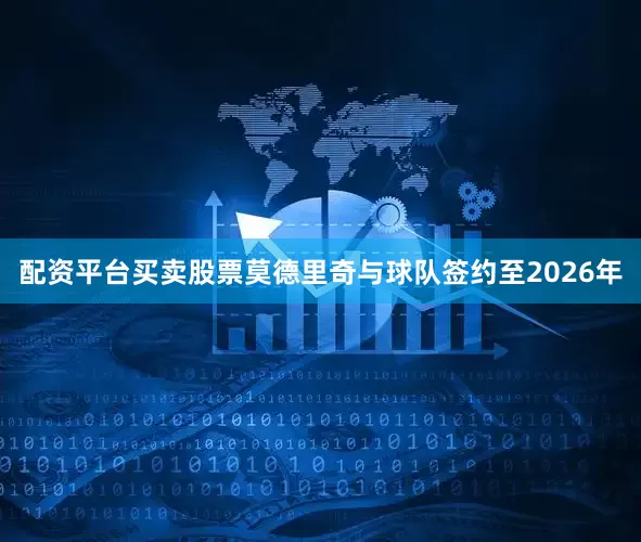配资平台买卖股票莫德里奇与球队签约至2026年