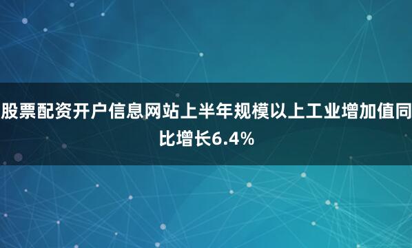 股票配资开户信息网站上半年规模以上工业增加值同比增长6.4%