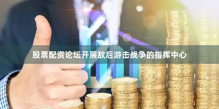 股票配资论坛开展敌后游击战争的指挥中心