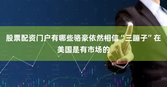股票配资门户有哪些骆豪依然相信“三蹦子”在美国是有市场的