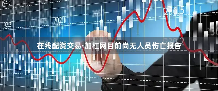 在线配资交易·加杠网目前尚无人员伤亡报告