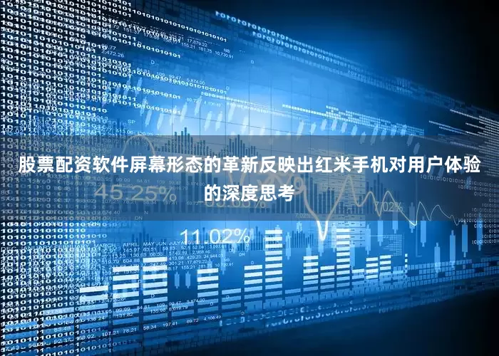 股票配资软件屏幕形态的革新反映出红米手机对用户体验的深度思考