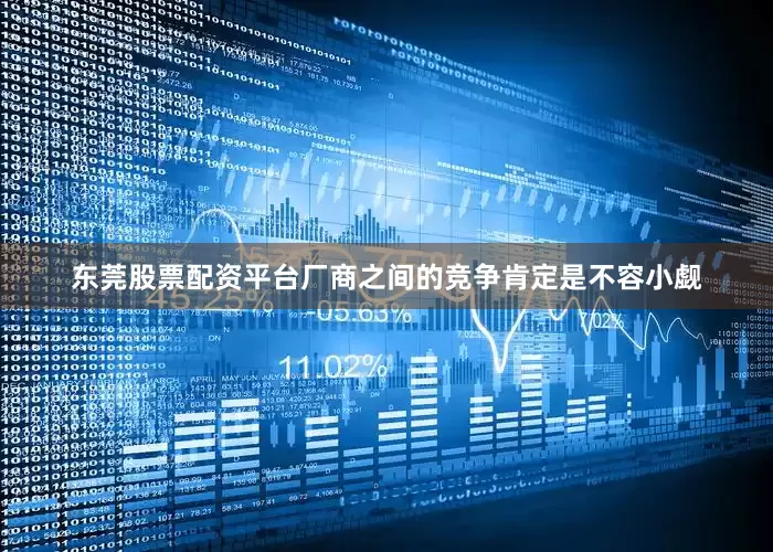 东莞股票配资平台厂商之间的竞争肯定是不容小觑