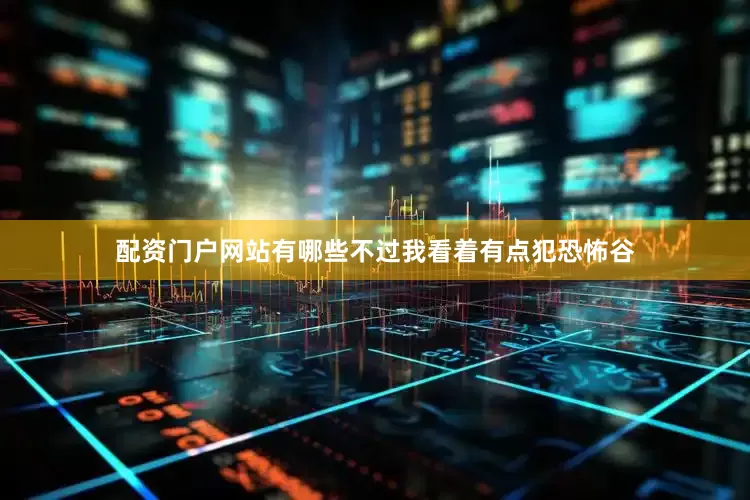 配资门户网站有哪些不过我看着有点犯恐怖谷