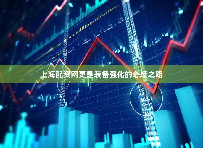 上海配资网更是装备强化的必经之路