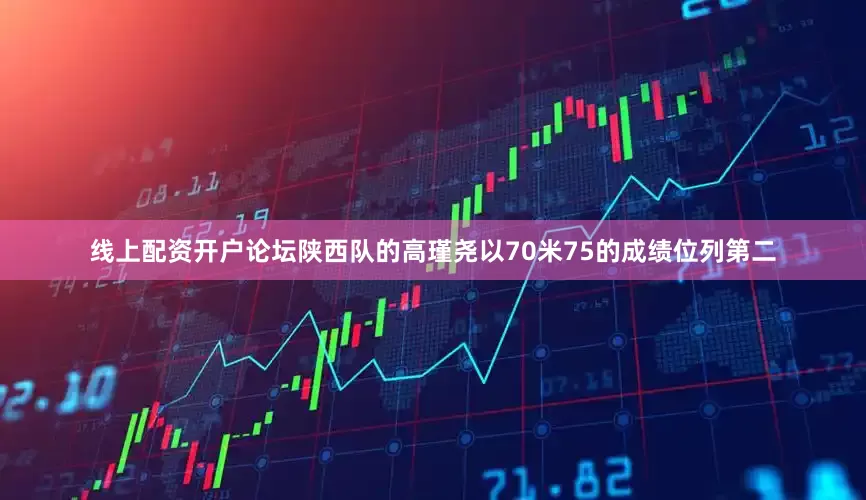 线上配资开户论坛陕西队的高瑾尧以70米75的成绩位列第二