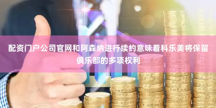 配资门户公司官网和阿森纳进行续约意味着科乐美将保留俱乐部的多项权利