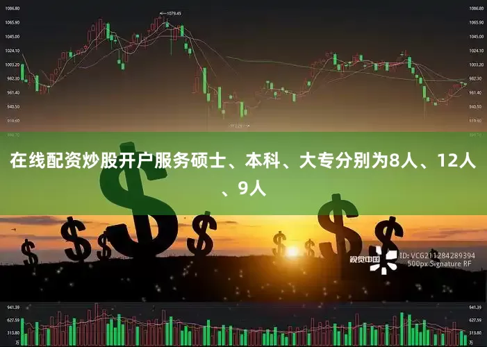 在线配资炒股开户服务硕士、本科、大专分别为8人、12人、9人