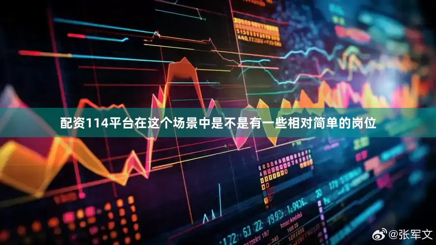 配资114平台在这个场景中是不是有一些相对简单的岗位