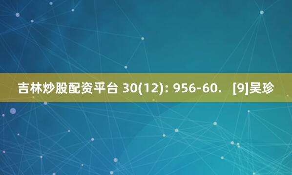 吉林炒股配资平台 30(12): 956-60.   [9]吴珍