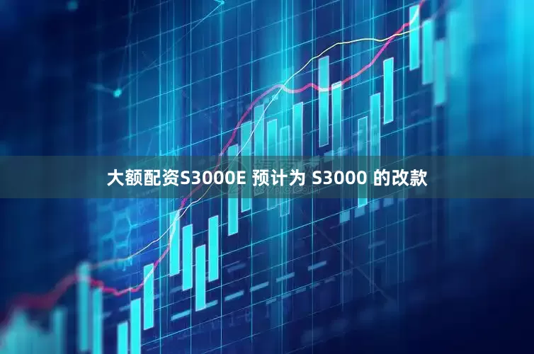 大额配资S3000E 预计为 S3000 的改款
