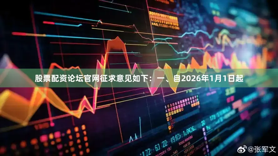 股票配资论坛官网征求意见如下：一、自2026年1月1日起